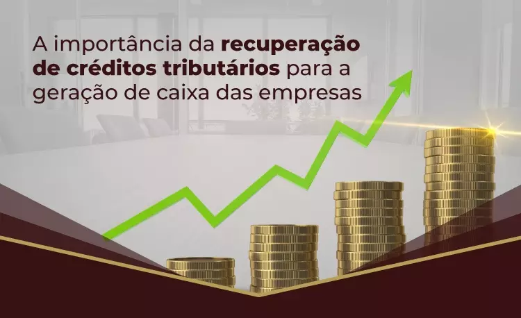 A importância da recuperação de créditos tributários para a geração de caixa das empresas.